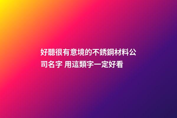 好聽很有意境的不銹鋼材料公司名字 用這類字一定好看-第1張-公司起名-玄機(jī)派